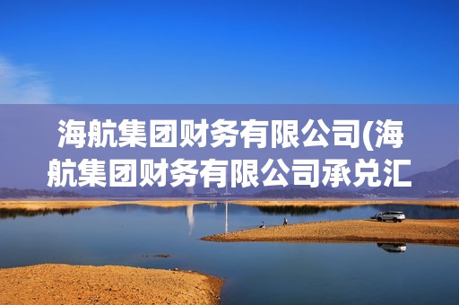 海航集團財務有限公司(海航集團財務有限公司承兌匯票)