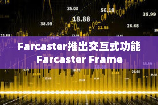 Farcaster推出交互式功能Farcaster Frame