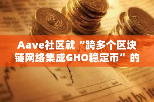 Aave社區就“跨多個區塊鏈網絡集成GHO穩定幣”的提案開啟溫度檢查投票
