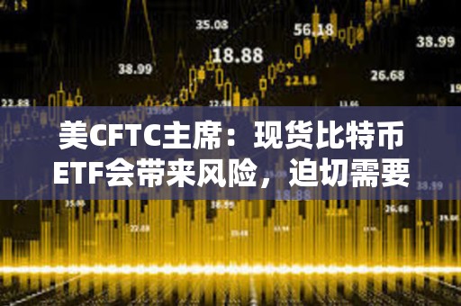 美CFTC主席：現貨比特幣ETF會帶來風險，迫切需要進行聯邦立法