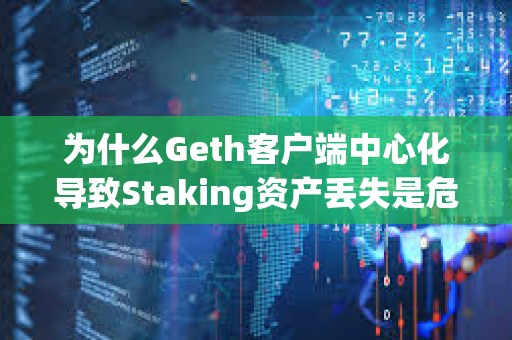 為什么Geth客戶端中心化導(dǎo)致Staking資產(chǎn)丟失是危言聳聽(tīng)？