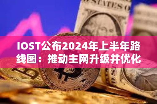 IOST公布2024年上半年路線圖：推動主網升級并優化TPS