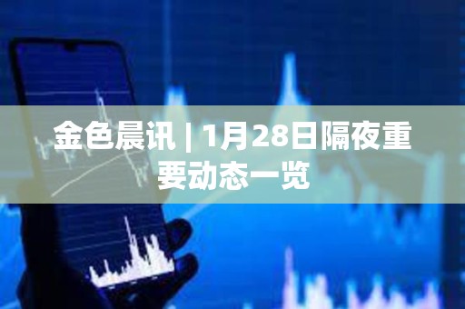 金色晨訊 | 1月28日隔夜重要動態一覽