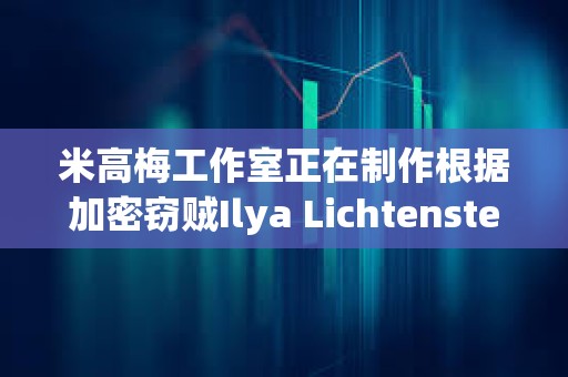 米高梅工作室正在制作根據(jù)加密竊賊Ilya Lichtenstein生活改編的電影