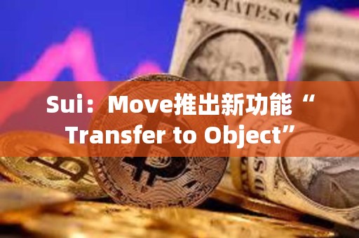 Sui：Move推出新功能“Transfer to Object”