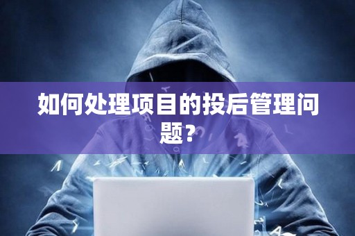 如何處理項(xiàng)目的投后管理問題？