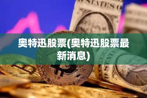 奧特迅股票(奧特迅股票最新消息)