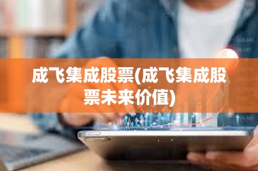 成飛集成股票(成飛集成股票未來價值)