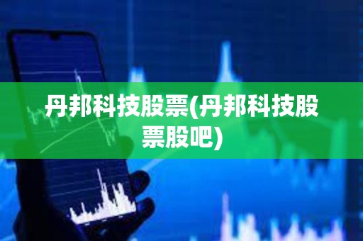 丹邦科技股票(丹邦科技股票股吧)