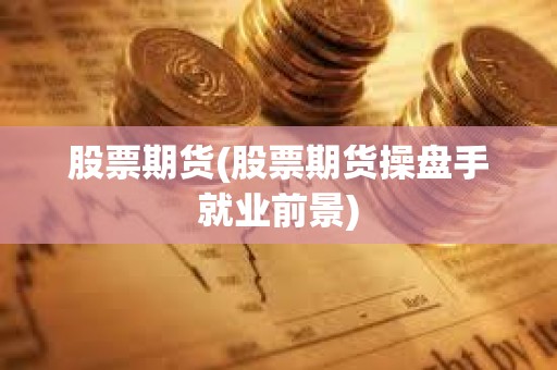 股票期貨(股票期貨操盤手就業(yè)前景)
