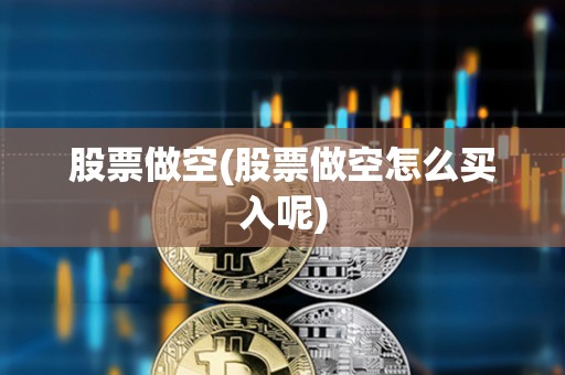 股票做空(股票做空怎么買入呢)