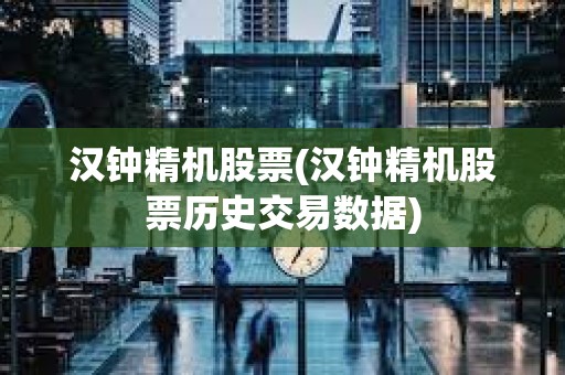 漢鐘精機(jī)股票(漢鐘精機(jī)股票歷史交易數(shù)據(jù))