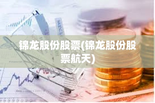 錦龍股份股票(錦龍股份股票航天)