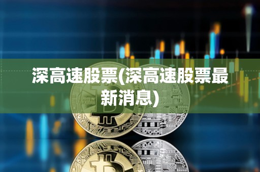 深高速股票(深高速股票最新消息)