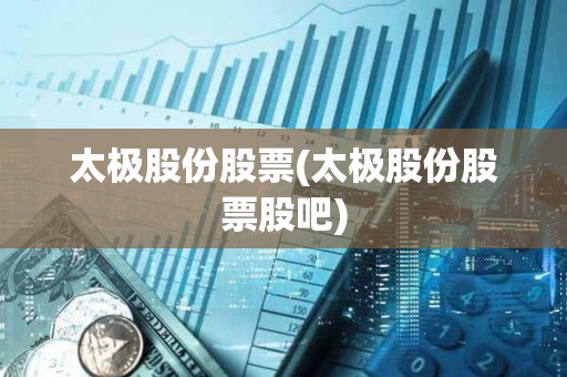 太極股份股票(太極股份股票股吧)