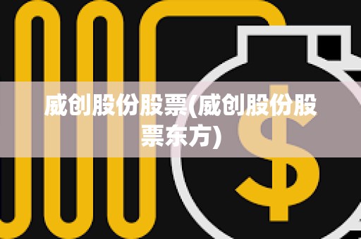 威創(chuàng)股份股票(威創(chuàng)股份股票東方)