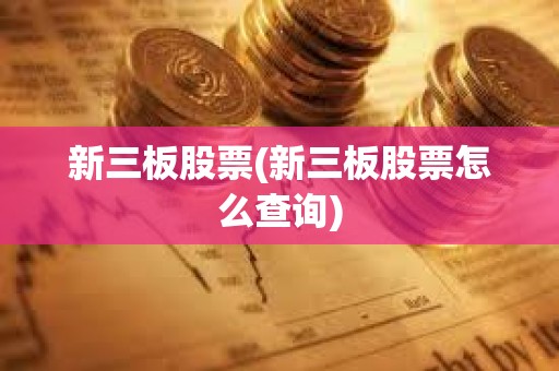 新三板股票(新三板股票怎么查詢)