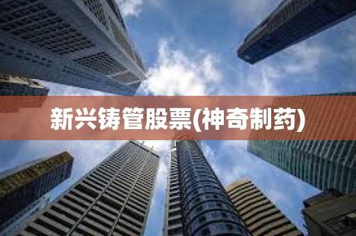 新興鑄管股票(神奇制藥)