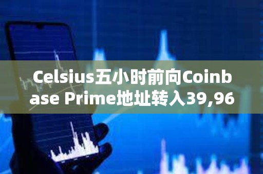 Celsius五小時(shí)前向Coinbase Prime地址轉(zhuǎn)入39,968枚ETH