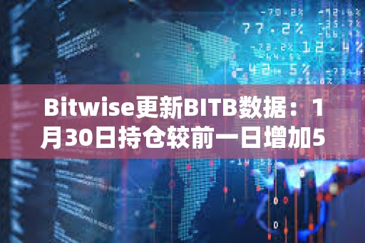 Bitwise更新BITB數(shù)據(jù)：1月30日持倉(cāng)較前一日增加501枚比特幣