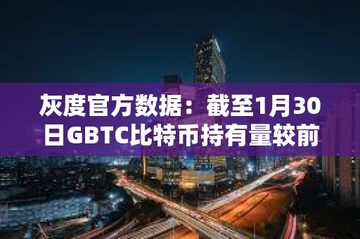 灰度官方數(shù)據(jù)：截至1月30日GBTC比特幣持有量較前一日減少約4461枚BTC