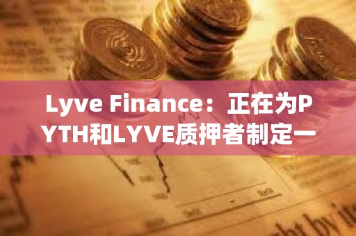 Lyve Finance：正在為PYTH和LYVE質(zhì)押者制定一項(xiàng)計(jì)劃，為兩個(gè)社區(qū)帶來(lái)更多協(xié)同效應(yīng)
