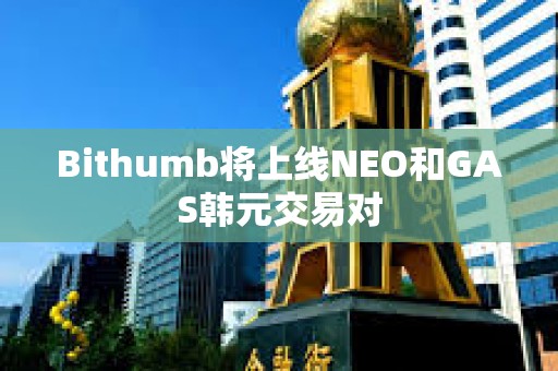 Bithumb將上線NEO和GAS韓元交易對
