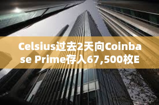 Celsius過去2天向Coinbase Prime存入67,500枚ETH