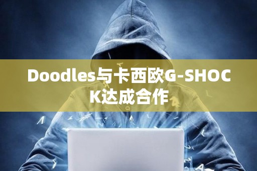 Doodles與卡西歐G-SHOCK達成合作