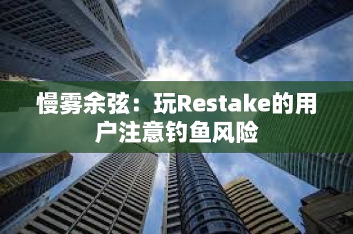 慢霧余弦：玩Restake的用戶注意釣魚風(fēng)險(xiǎn)