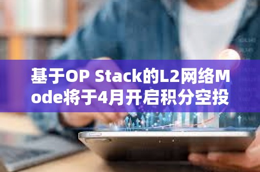 基于OP Stack的L2網(wǎng)絡(luò)Mode將于4月開(kāi)啟積分空投，以獎(jiǎng)勵(lì)其活躍用戶