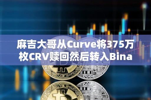 麻吉大哥從Curve將375萬(wàn)枚CRV贖回然后轉(zhuǎn)入Binance