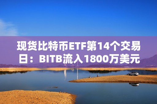 現(xiàn)貨比特幣ETF第14個(gè)交易日：BITB流入1800萬美元，ARKB流入1500萬美元
