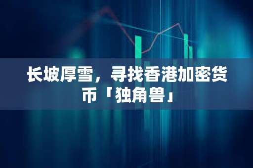長坡厚雪，尋找香港加密貨幣「獨(dú)角獸」