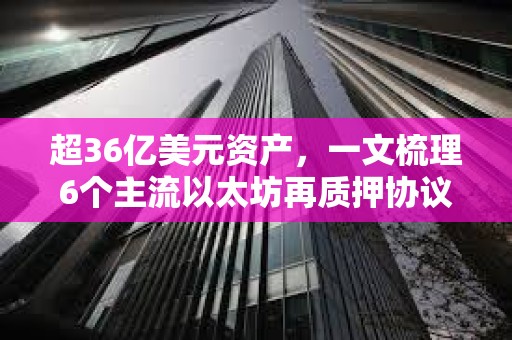 超36億美元資產(chǎn)，一文梳理6個(gè)主流以太坊再質(zhì)押協(xié)議