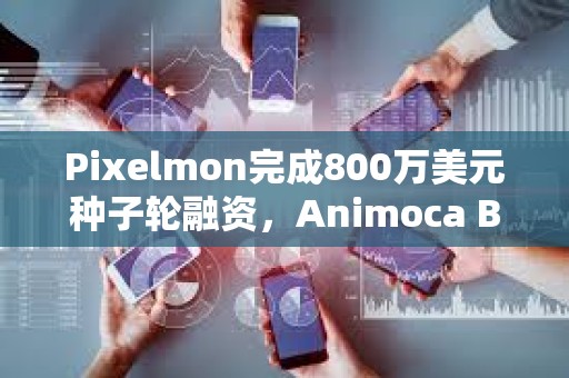 Pixelmon完成800萬美元種子輪融資,Animoca Brands等參投 Pixelmon完成800萬美元種子輪融資,Animoca Brands等參投