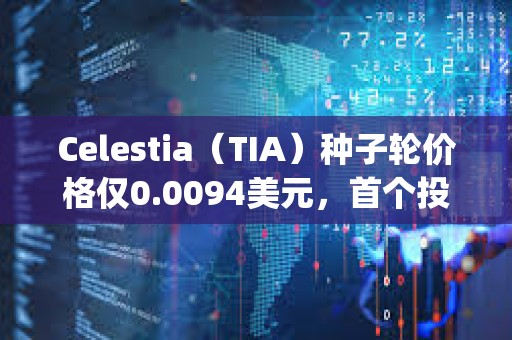 Celestia（TIA）種子輪價格僅0.0094美元，首個投資人George Lambeth當時是大學生