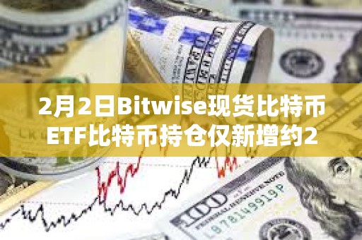 2月2日Bitwise現貨比特幣ETF比特幣持倉僅新增約267枚BTC