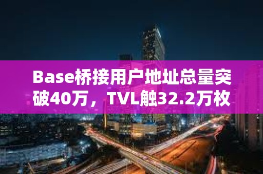 Base橋接用戶地址總量突破40萬，TVL觸32.2萬枚ETH
