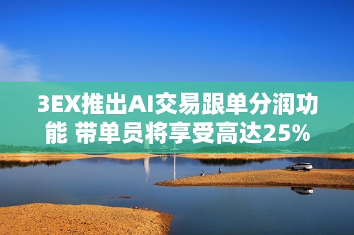 3EX推出AI交易跟單分潤功能 帶單員將享受高達25%分潤