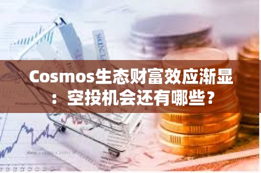 Cosmos生態(tài)財富效應(yīng)漸顯：空投機(jī)會還有哪些？