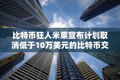 比特幣狂人米萊宣布計劃取消低于10萬美元的比特幣交易的稅費