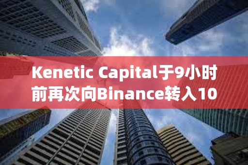 Kenetic Capital于9小時前再次向Binance轉入100萬枚RNDR，約合486萬美元