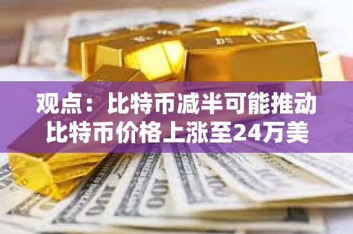 觀點：比特幣減半可能推動比特幣價格上漲至24萬美元