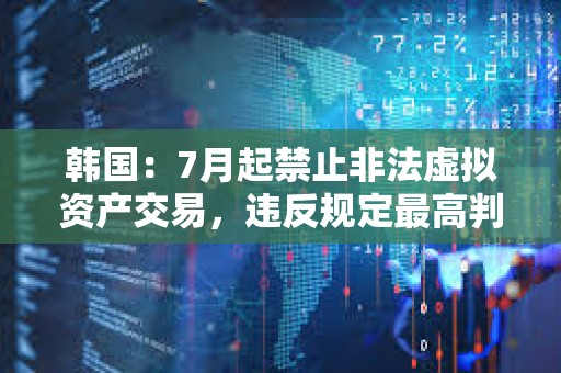 韓國：7月起禁止非法虛擬資產交易，違反規定最高判終身監禁