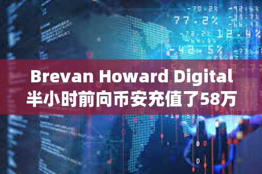 Brevan Howard Digital半小時前向幣安充值了58萬枚LDO