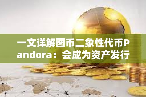 一文詳解圖幣二象性代幣Pandora：會成為資產發行新范式嗎？