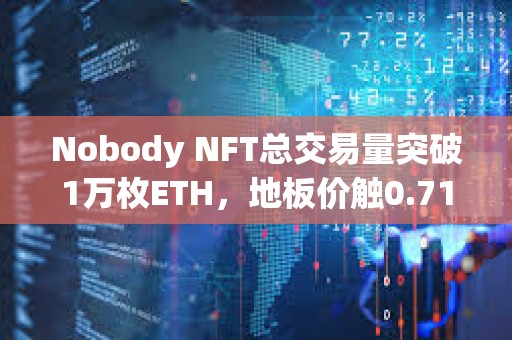 Nobody NFT總交易量突破1萬枚ETH，地板價觸0.71 ETH