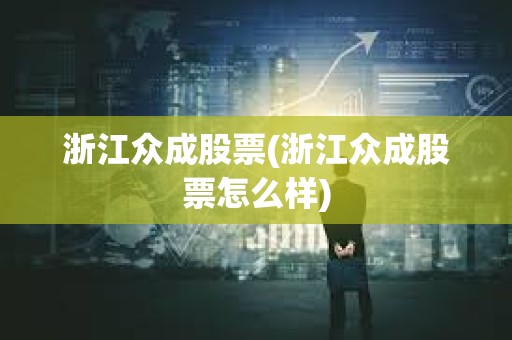 浙江眾成股票(浙江眾成股票怎么樣)