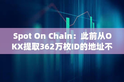 Spot On Chain：此前從OKX提取362萬枚ID的地址不屬于DWF Labs